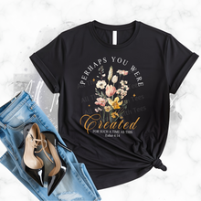 Load image into Gallery viewer, "Perhaps you were CREATED for such a time as this " T-Shirt
